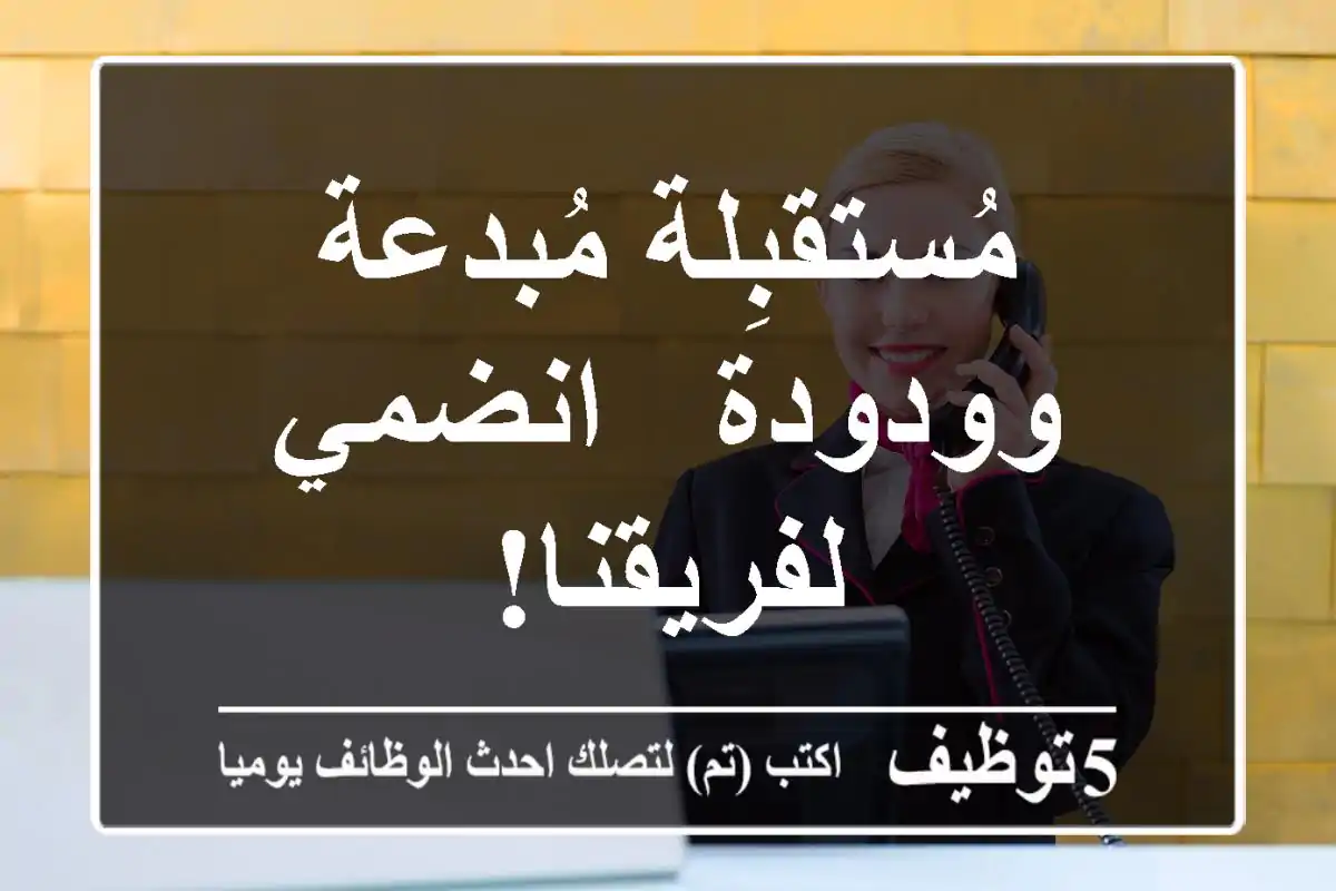 مُستقبِلة مُبدعة وودودة - انضمي لفريقنا!