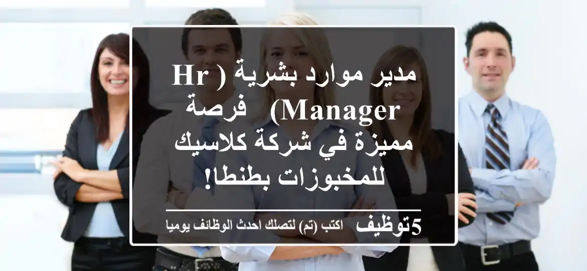 مدير موارد بشرية (HR Manager) - فرصة مميزة في شركة كلاسيك للمخبوزات بطنطا!