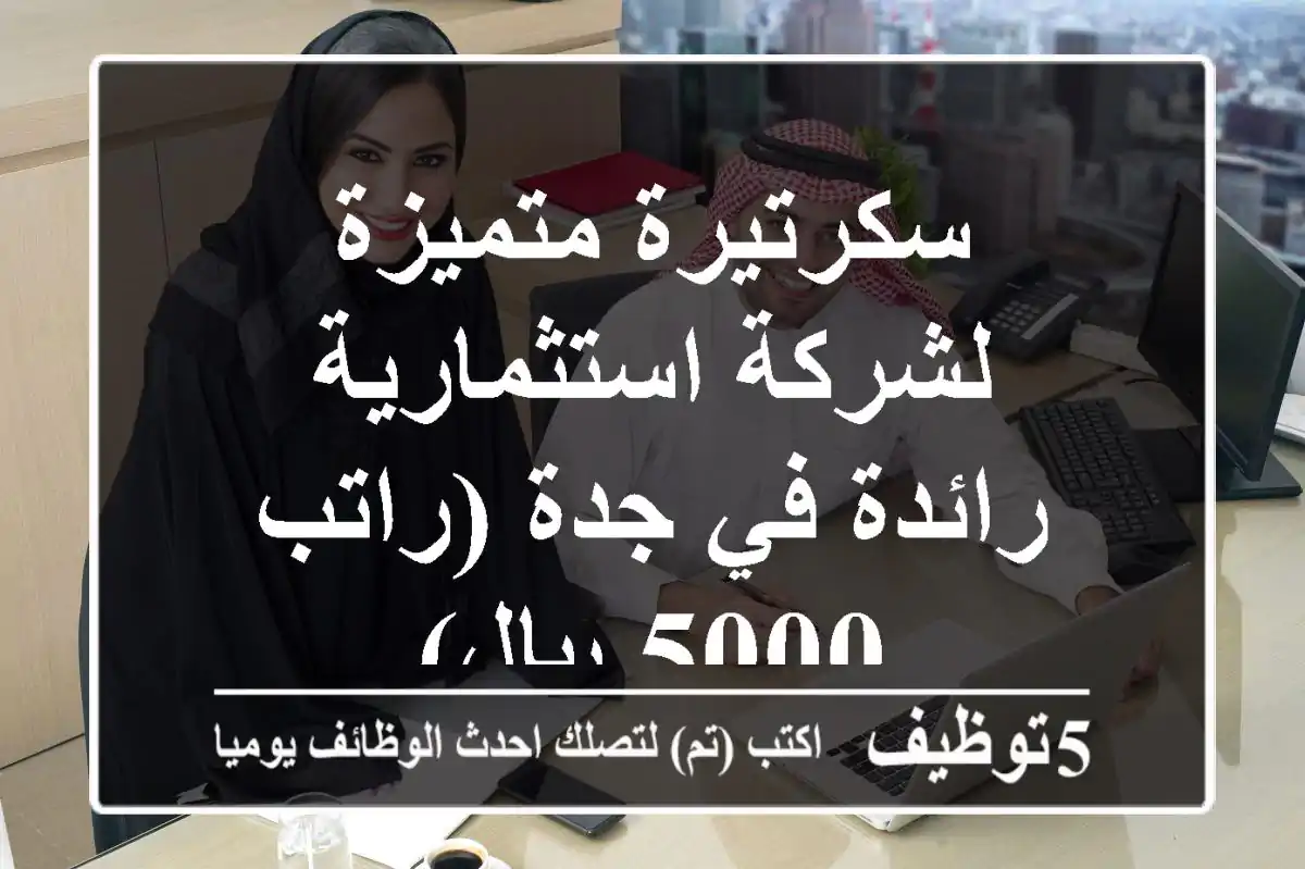 سكرتيرة متميزة لشركة استثمارية رائدة في جدة (راتب 5000 ريال)
