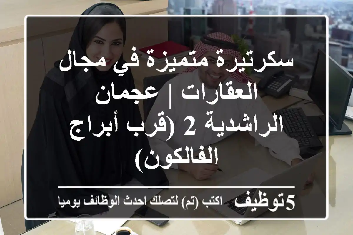سكرتيرة متميزة في مجال العقارات | عجمان - الراشدية 2 (قرب أبراج الفالكون)