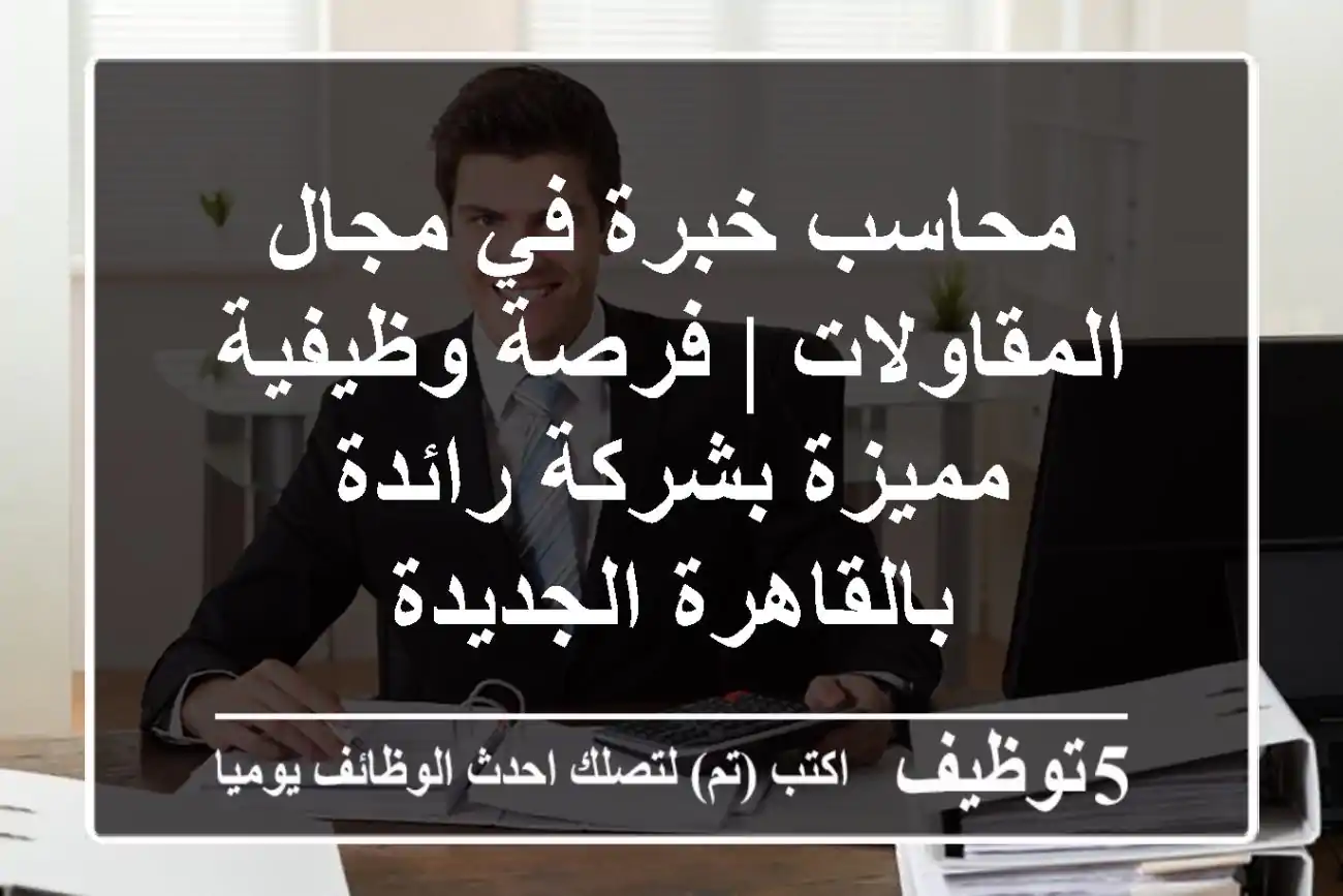 محاسب خبرة في مجال المقاولات | فرصة وظيفية مميزة بشركة رائدة بالقاهرة الجديدة