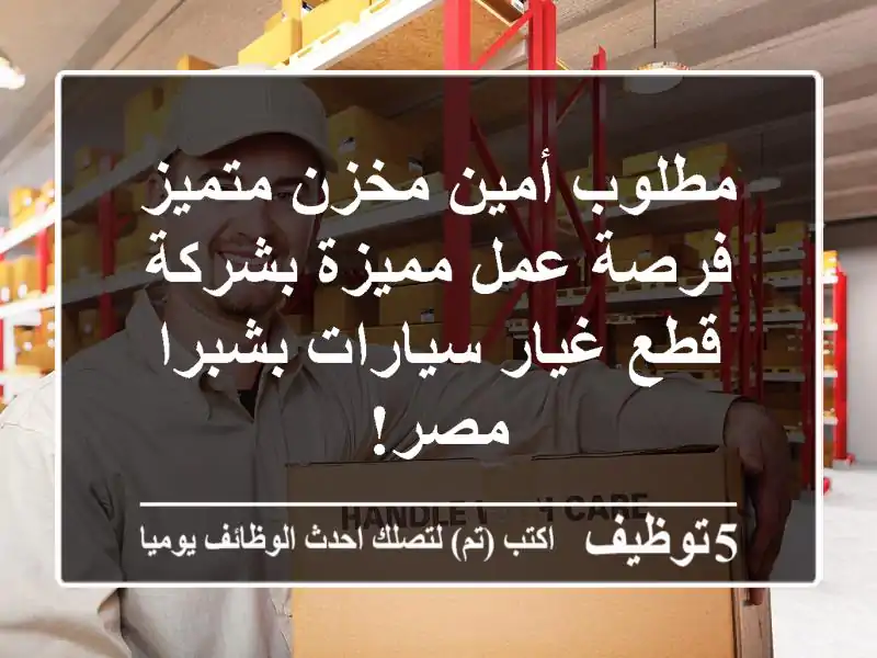 مطلوب أمين مخزن متميز - فرصة عمل مميزة بشركة قطع غيار سيارات بشبرا مصر!