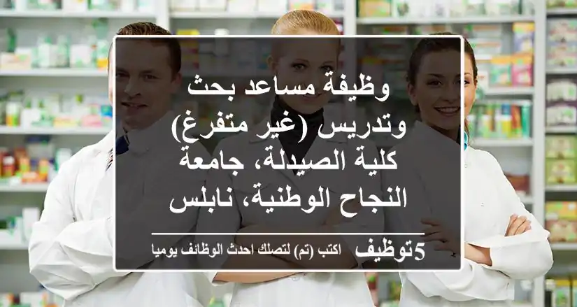 وظيفة مساعد بحث وتدريس (غير متفرغ) - كلية الصيدلة، جامعة النجاح الوطنية، نابلس