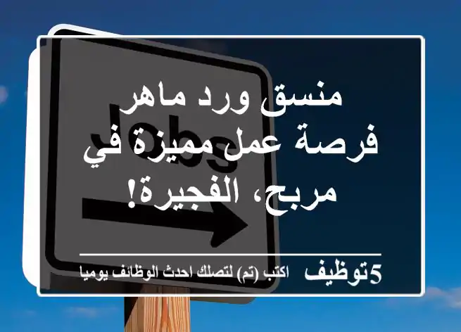 منسق ورد ماهر - فرصة عمل مميزة في مربح، الفجيرة!