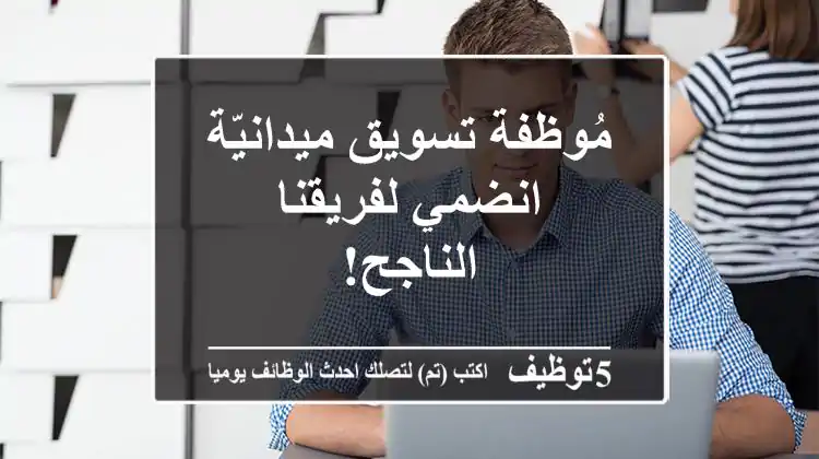 مُوظفة تسويق ميدانيّة - انضمي لفريقنا الناجح!
