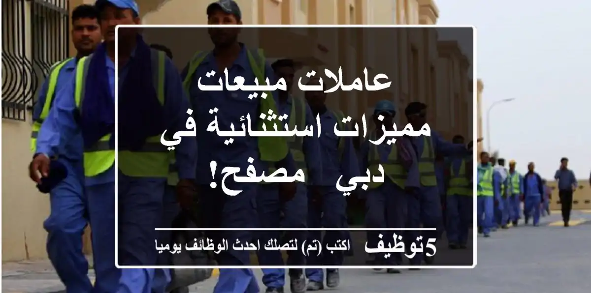 عاملات مبيعات مميزات استثنائية في دبي - مصفح!