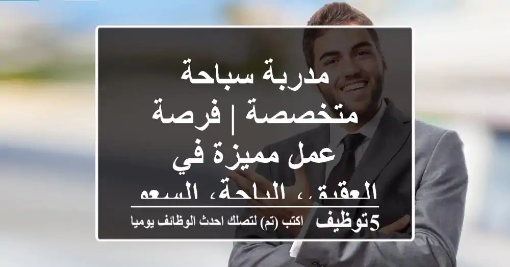 مدربة سباحة متخصصة | فرصة عمل مميزة في العقيق، الباحة، السعودية