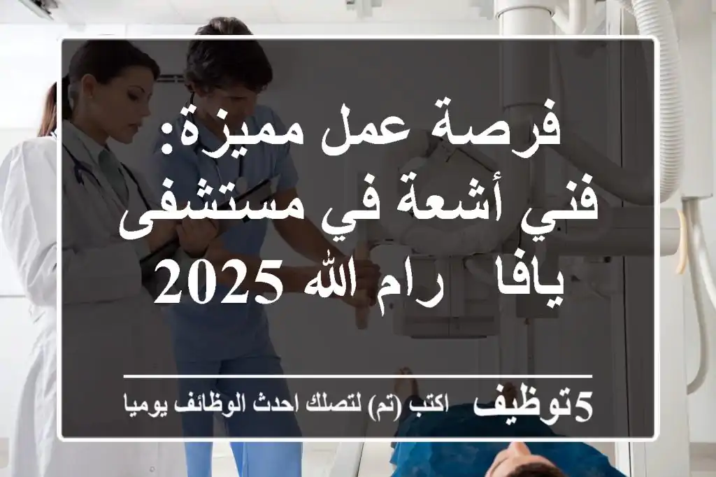 فرصة عمل مميزة: فني أشعة في مستشفى يافا - رام الله 2025