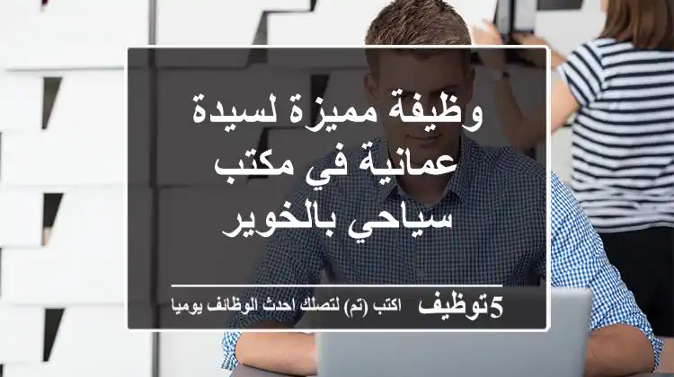 وظيفة مميزة لسيدة عمانية في مكتب سياحي بالخوير