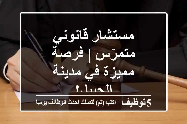 مستشار قانوني متمرّس | فرصة مميزة في مدينة الجبيل!