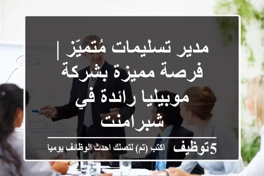 مدير تسليمات مُتميّز | فرصة مميزة بشركة موبيليا رائدة في شبرامنت
