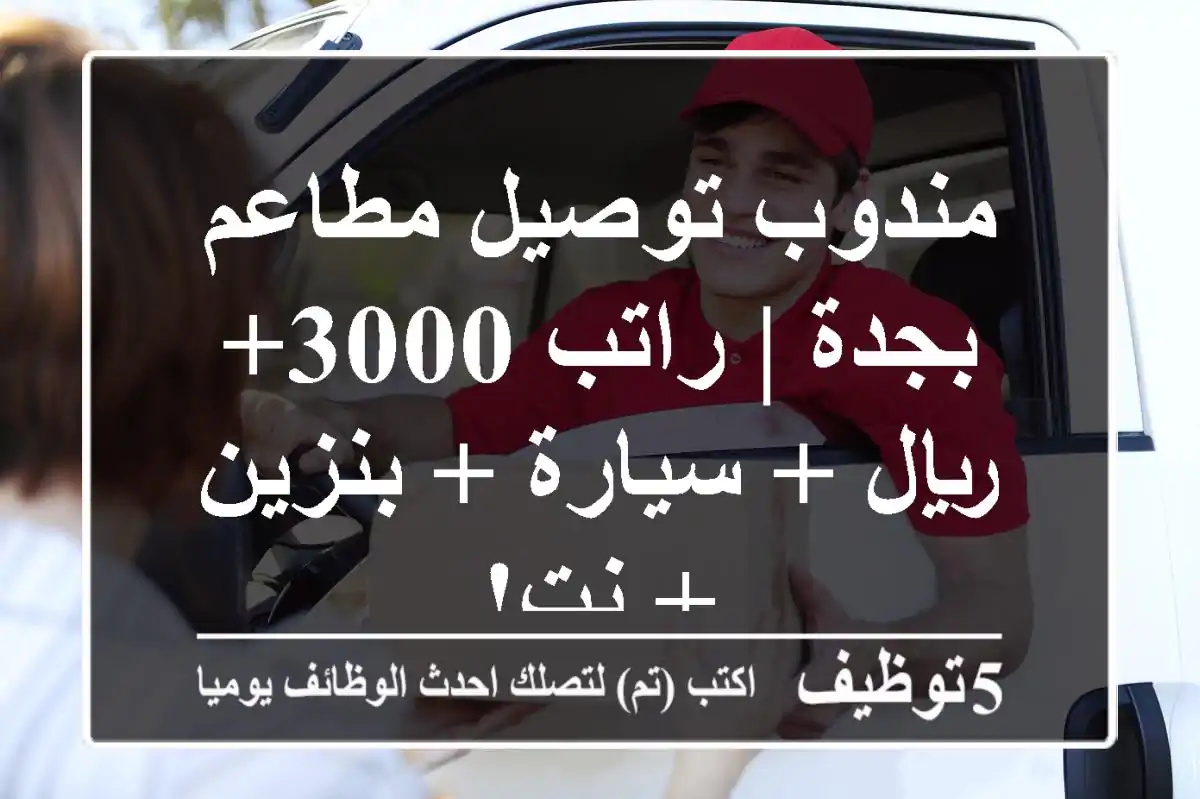 مندوب توصيل مطاعم بجدة | راتب 3000+ ريال + سيارة + بنزين + نت!