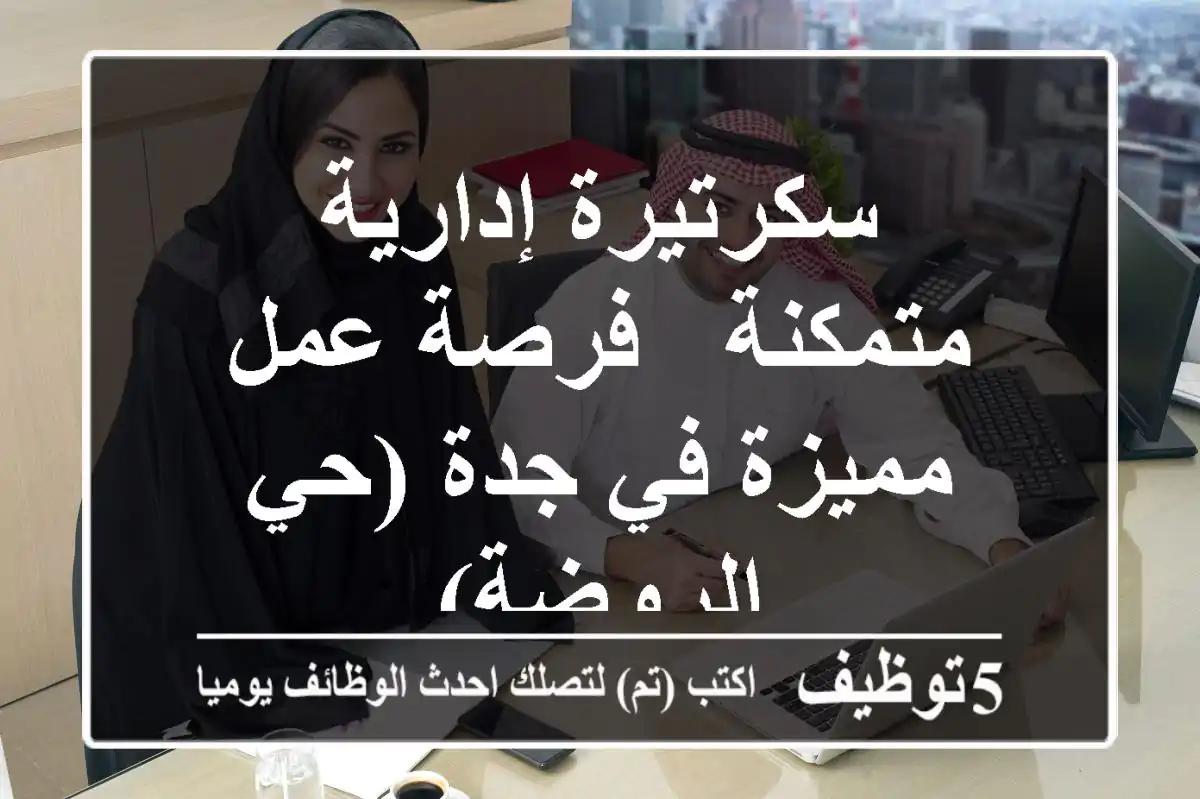 سكرتيرة إدارية متمكنة - فرصة عمل مميزة في جدة (حي الروضة)