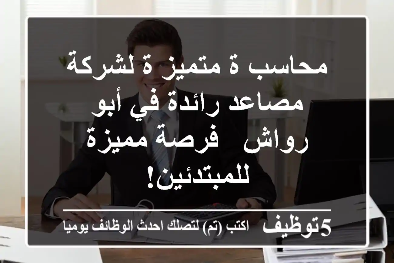 محاسب/ة متميز/ة لشركة مصاعد رائدة في أبو رواش - فرصة مميزة للمبتدئين!