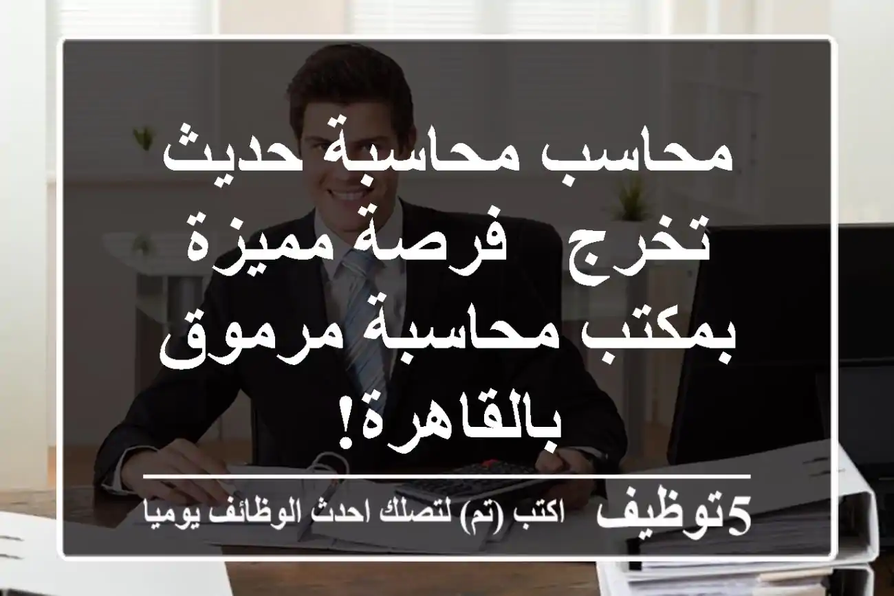 محاسب/محاسبة حديث تخرج - فرصة مميزة بمكتب محاسبة مرموق بالقاهرة!