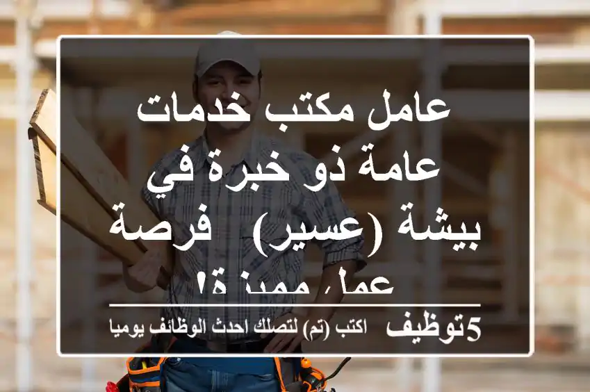 عامل مكتب خدمات عامة ذو خبرة في بيشة (عسير) - فرصة عمل مميزة!