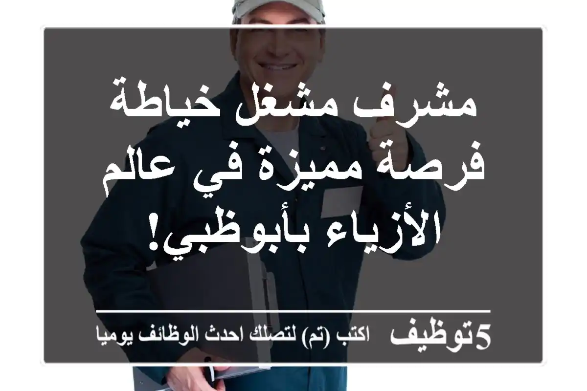مشرف مشغل خياطة - فرصة مميزة في عالم الأزياء بأبوظبي!