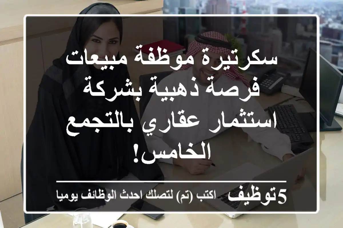 سكرتيرة/موظفة مبيعات - فرصة ذهبية بشركة استثمار عقاري بالتجمع الخامس!
