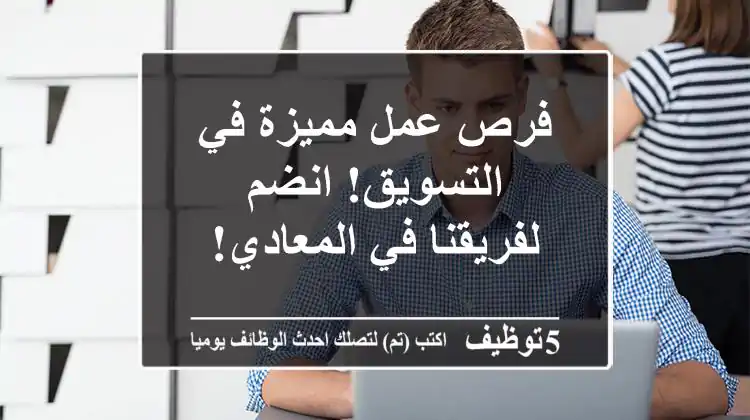 فرص عمل مميزة في التسويق! انضم لفريقنا في المعادي!