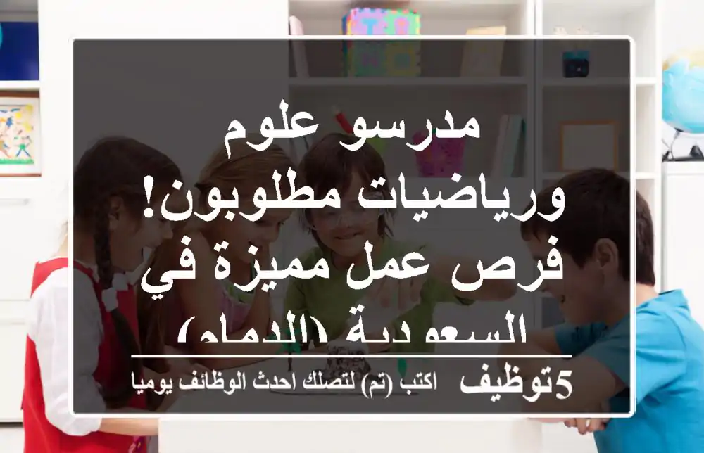 مدرسو علوم ورياضيات مطلوبون! فرص عمل مميزة في السعودية (الدمام)