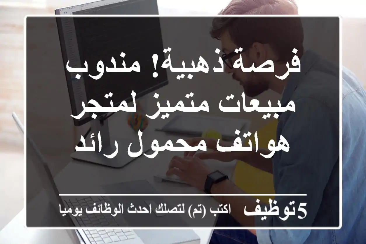 فرصة ذهبية! مندوب مبيعات متميز لمتجر هواتف محمول رائد