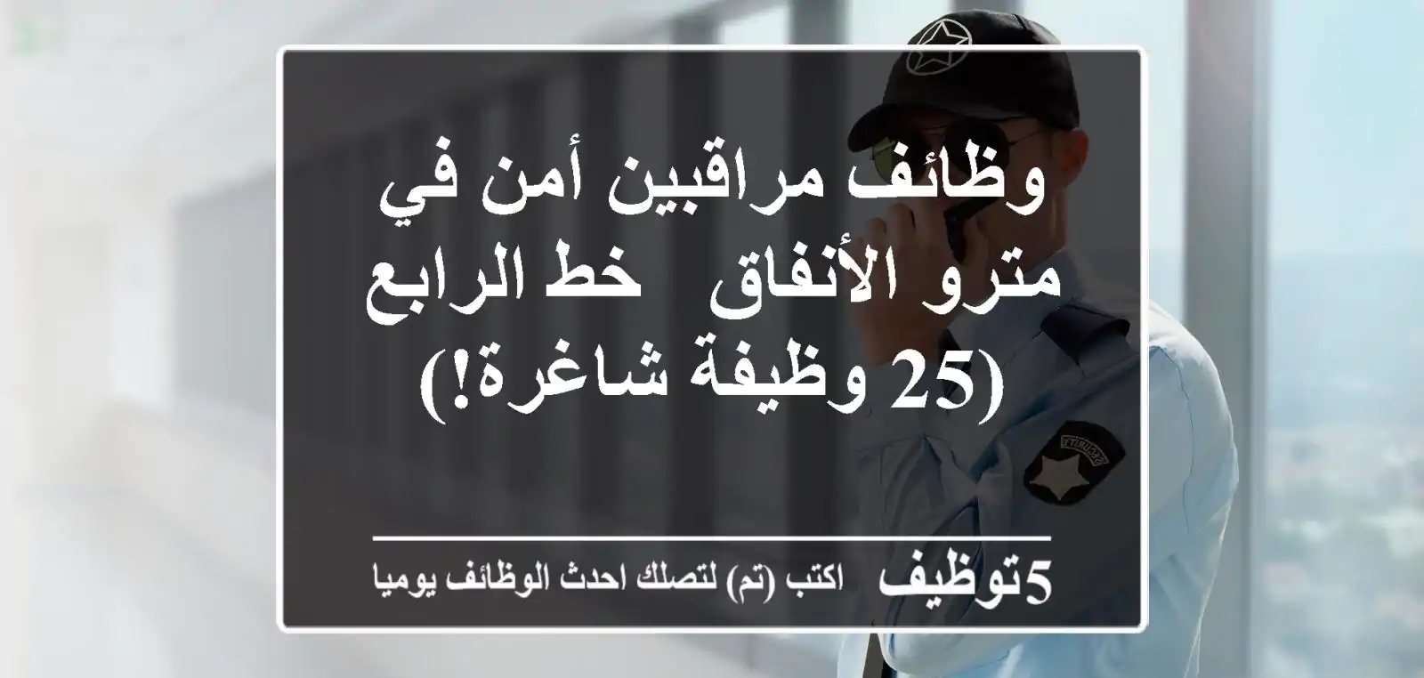 وظائف مراقبين أمن في مترو الأنفاق - خط الرابع (25 وظيفة شاغرة!)