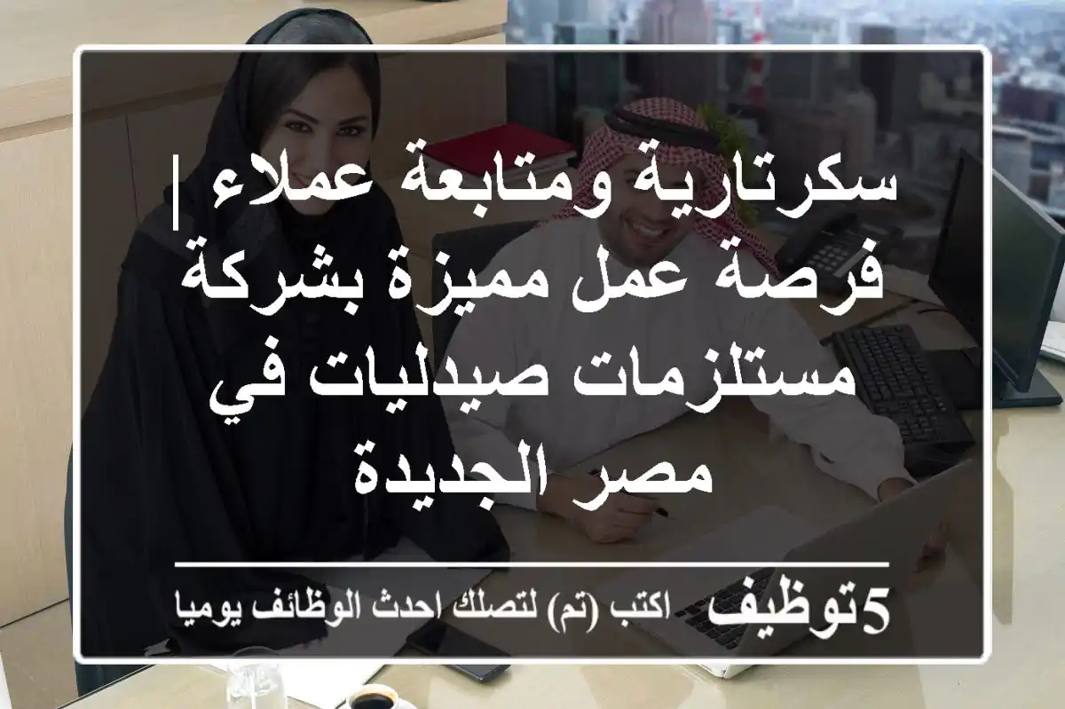 سكرتارية ومتابعة عملاء | فرصة عمل مميزة بشركة مستلزمات صيدليات في مصر الجديدة
