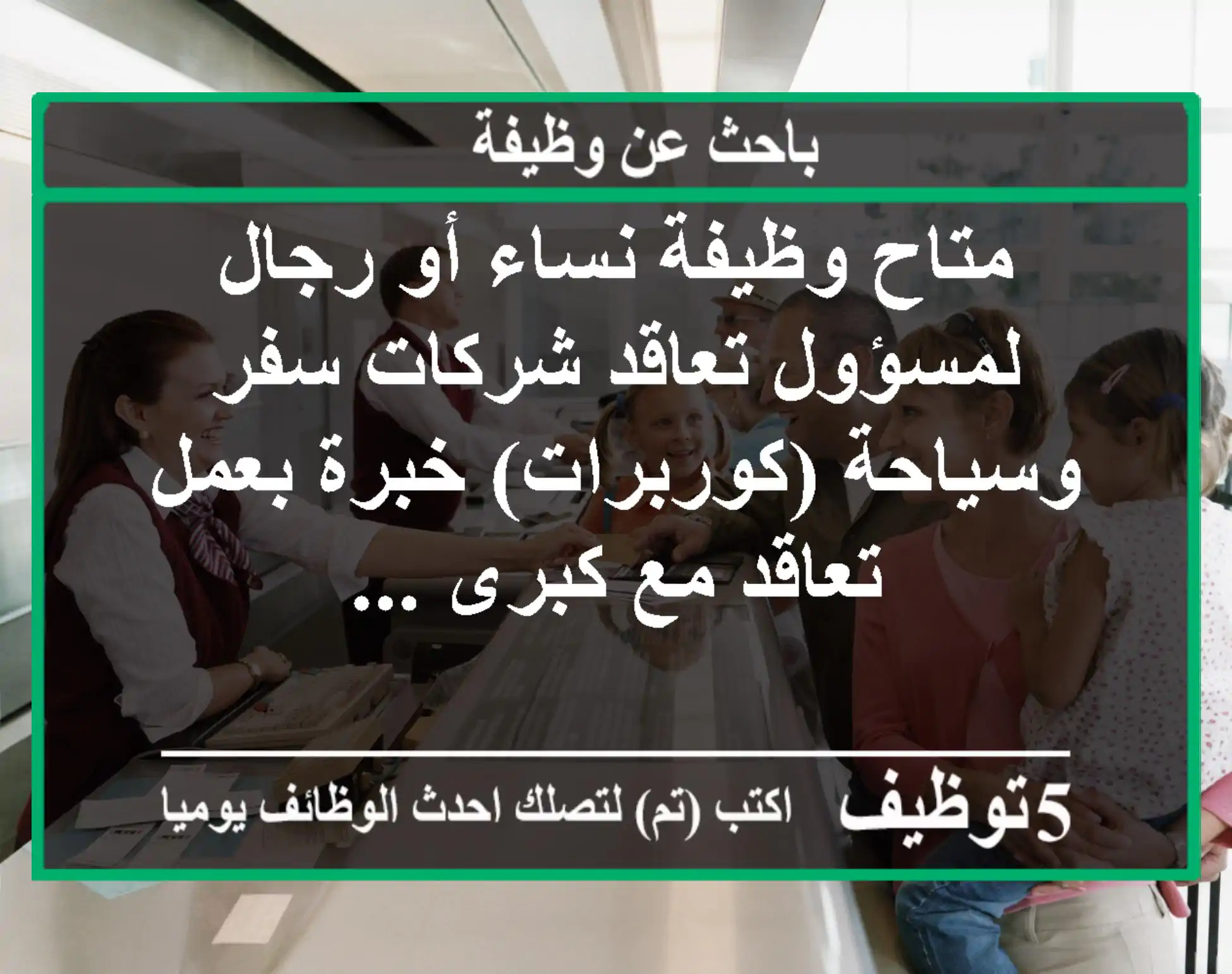 متاح وظيفة نساء أو رجال لمسؤول تعاقد شركات سفر وسياحة (كوربرات) خبرة بعمل تعاقد مع كبرى ...