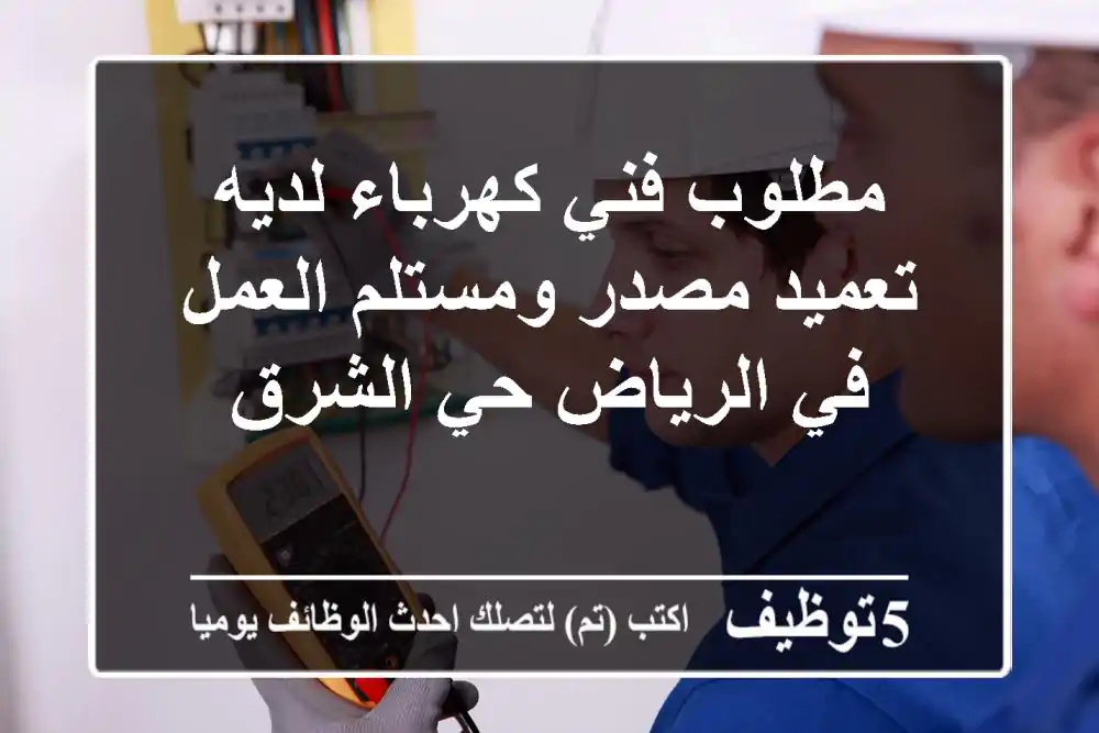 مطلوب فني كهرباء لديه تعميد مصدر ومستلم العمل في الرياض حي الشرق