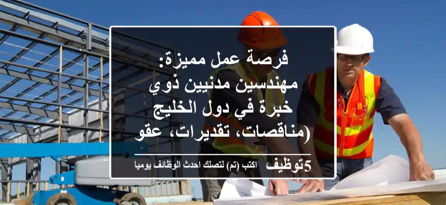 فرصة عمل مميزة: مهندسين مدنيين ذوي خبرة في دول الخليج (مناقصات، تقديرات، عقود)