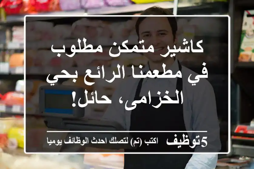 كاشير متمكن مطلوب في مطعمنا الرائع بحي الخزامى، حائل!