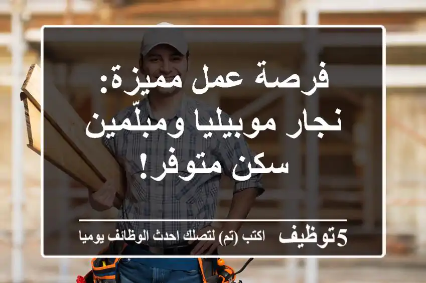 فرصة عمل مميزة: نجار موبيليا ومبلّمين - سكن متوفر!