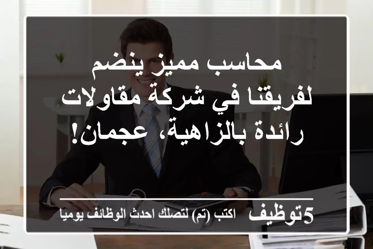 محاسب مميز ينضم لفريقنا في شركة مقاولات رائدة بالزاهية، عجمان!