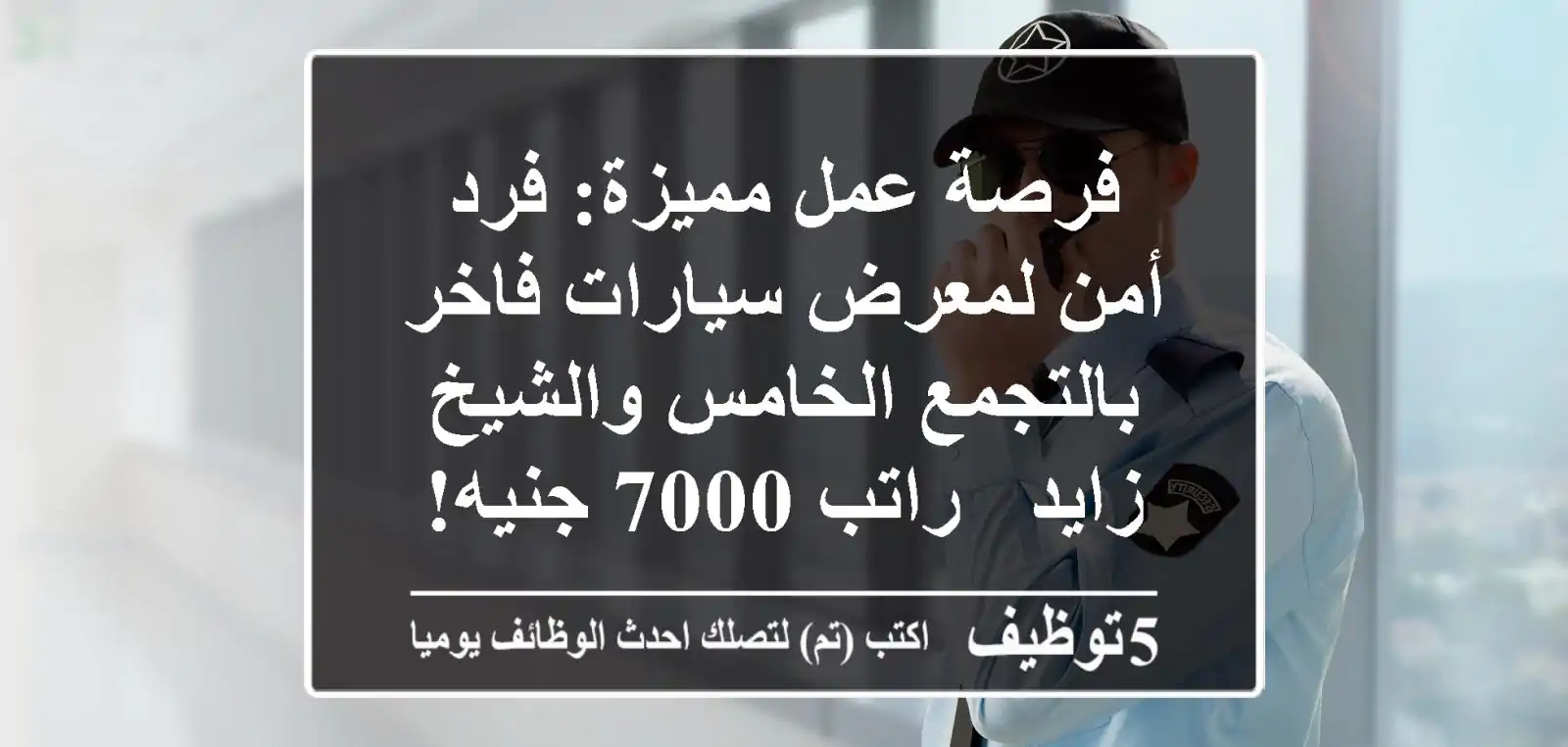 فرصة عمل مميزة: فرد أمن لمعرض سيارات فاخر بالتجمع الخامس والشيخ زايد - راتب 7000 جنيه!