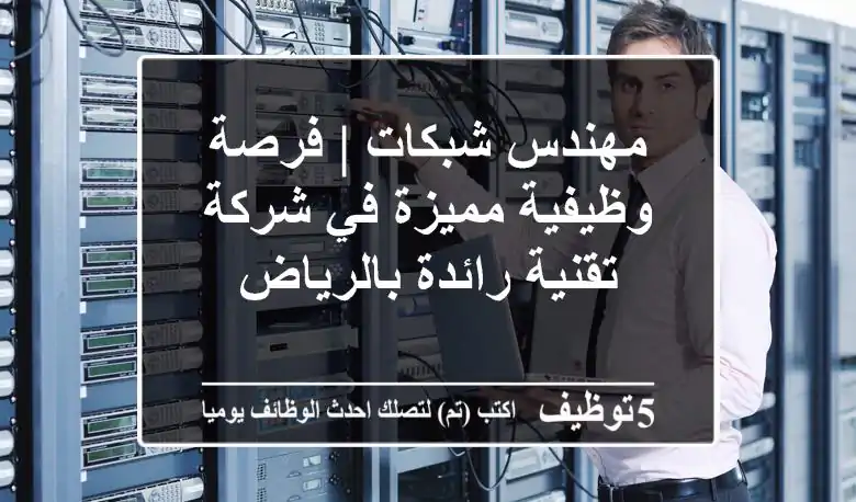 مهندس شبكات | فرصة وظيفية مميزة في شركة تقنية رائدة بالرياض