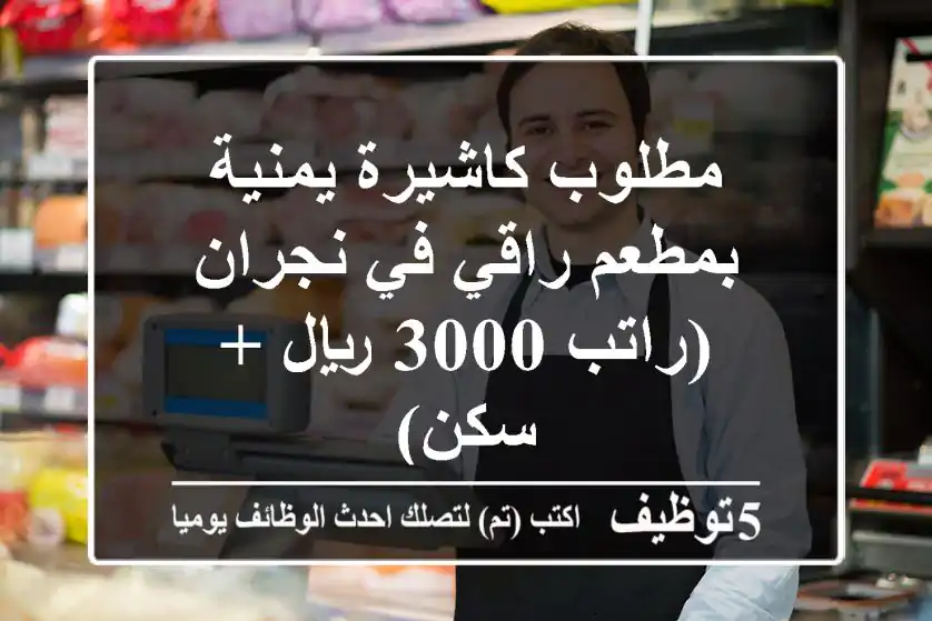 مطلوب كاشيرة يمنية بمطعم راقي في نجران (راتب 3000 ريال + سكن)