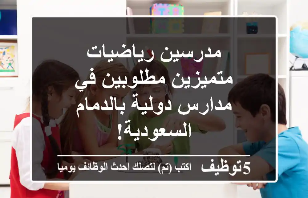 مدرسين رياضيات متميزين مطلوبين في مدارس دولية بالدمام - السعودية!