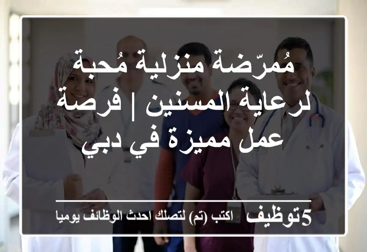 مُمرّضة منزلية مُحبة لرعاية المسنين | فرصة عمل مميزة في دبي
