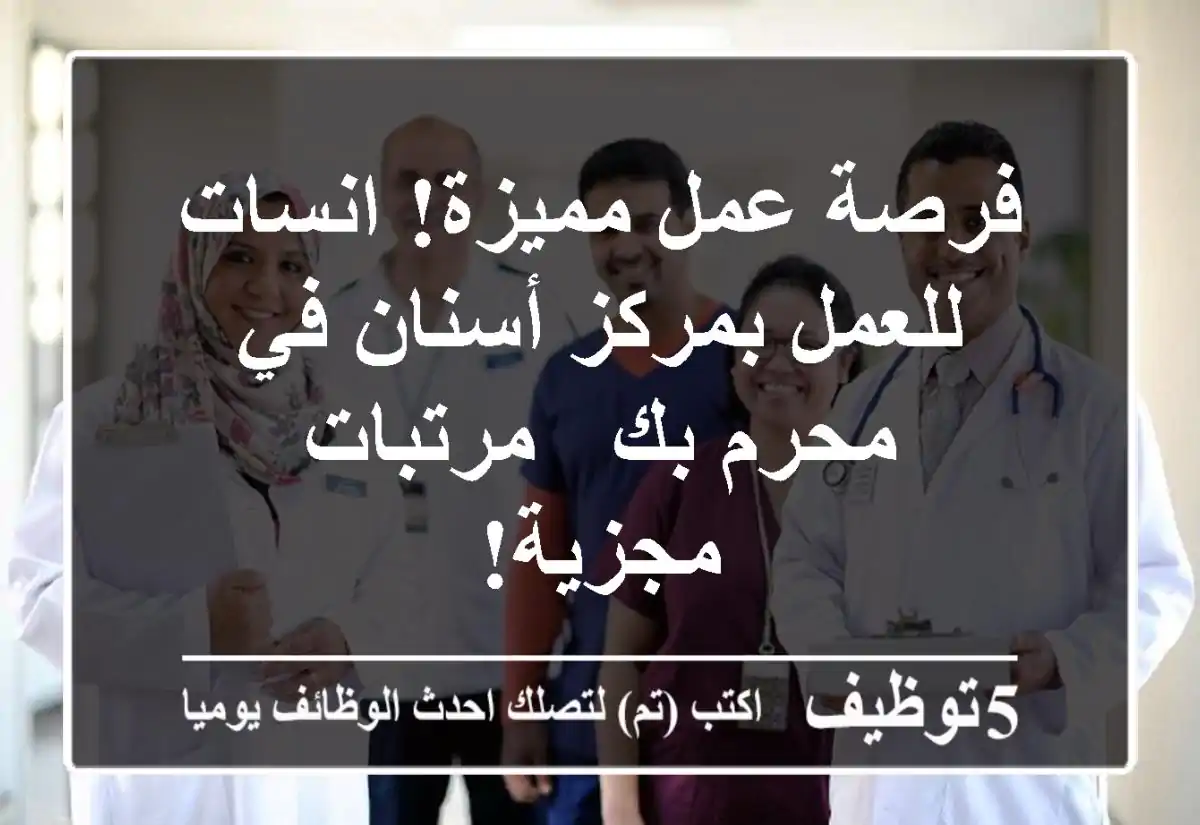 فرصة عمل مميزة! انسات للعمل بمركز أسنان في محرم بك - مرتبات مجزية!