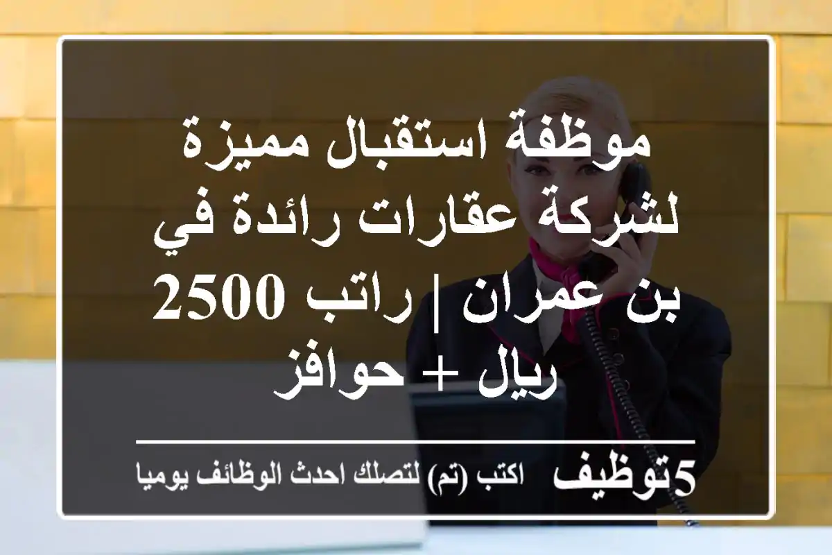 موظفة استقبال مميزة لشركة عقارات رائدة في بن عمران | راتب 2500 ريال + حوافز