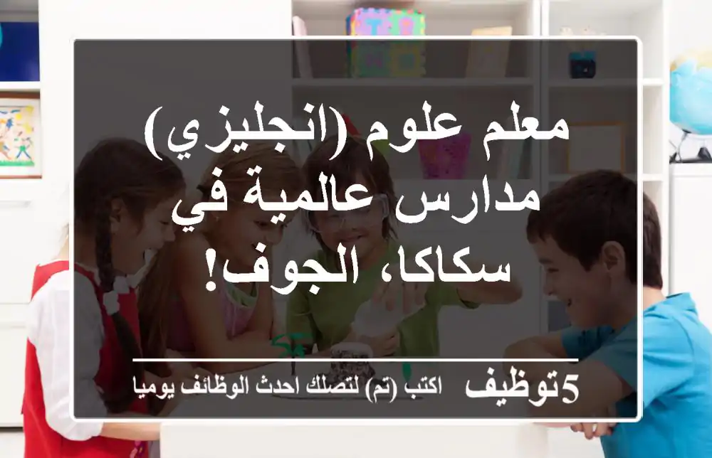 معلم علوم (انجليزي) - مدارس عالمية في سكاكا، الجوف!