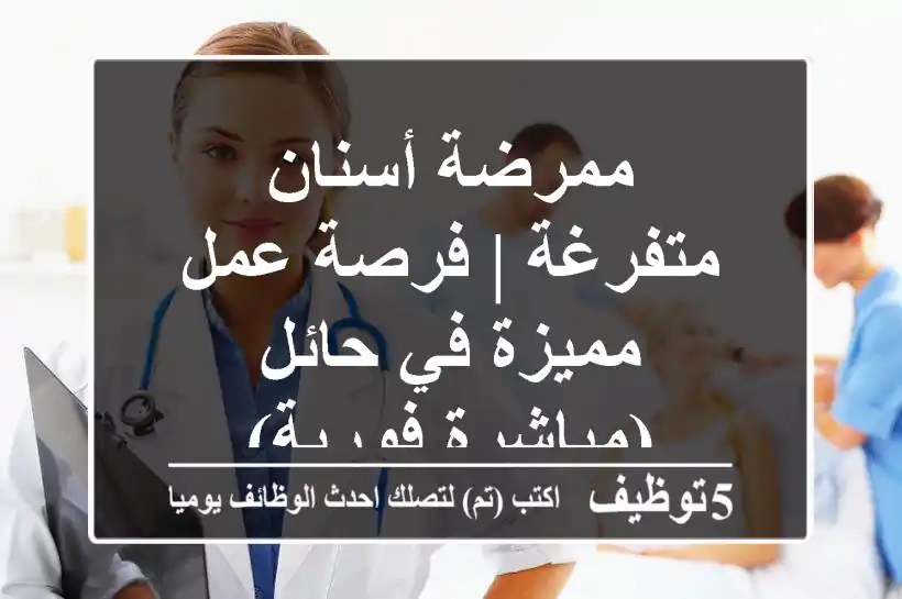 ممرضة أسنان متفرغة | فرصة عمل مميزة في حائل (مباشرة فورية)