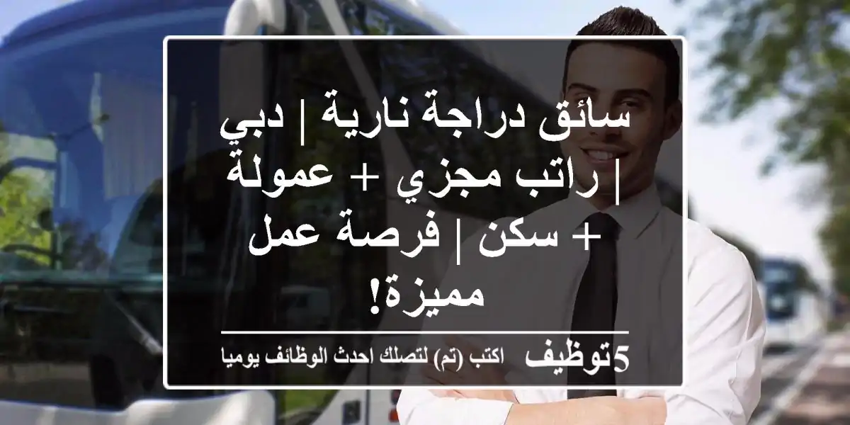 سائق دراجة نارية | دبي | راتب مجزي + عمولة + سكن | فرصة عمل مميزة!