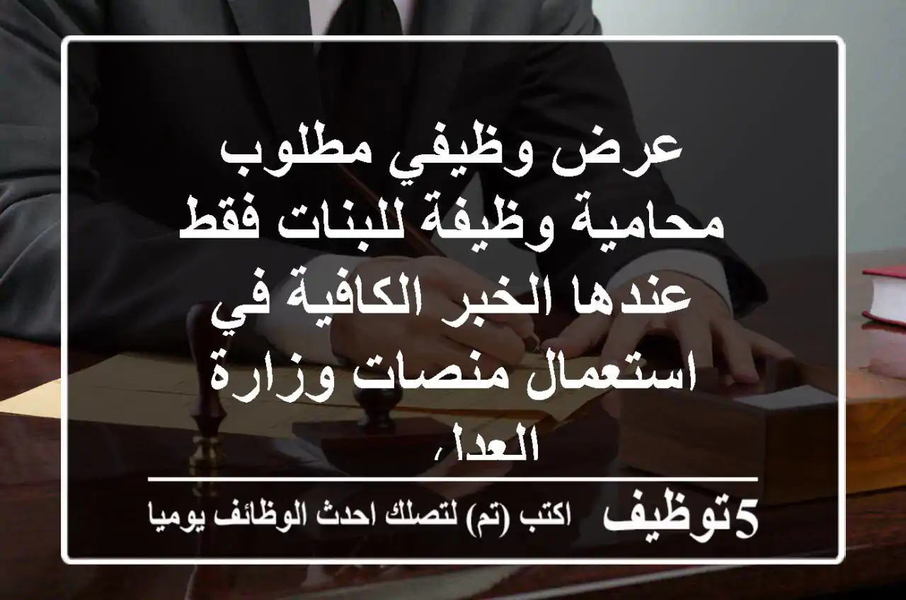 عرض وظيفي مطلوب محامية وظيفة للبنات فقط عندها الخبر الكافية في استعمال منصات وزارة العدل ...