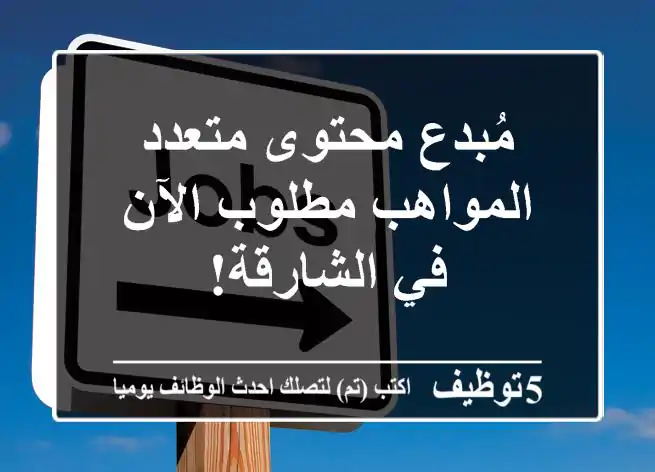 مُبدع محتوى متعدد المواهب مطلوب الآن في الشارقة!