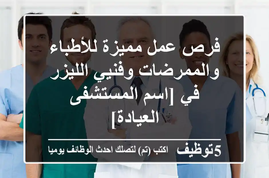 فرص عمل مميزة للأطباء والممرضات وفنيي الليزر في [اسم المستشفى/العيادة]