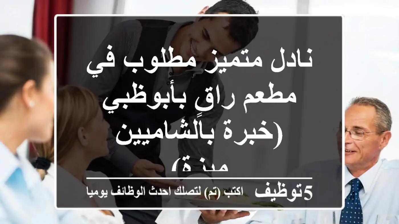 نادل متميز مطلوب في مطعم راقٍ بأبوظبي (خبرة بالشاميين ميزة)