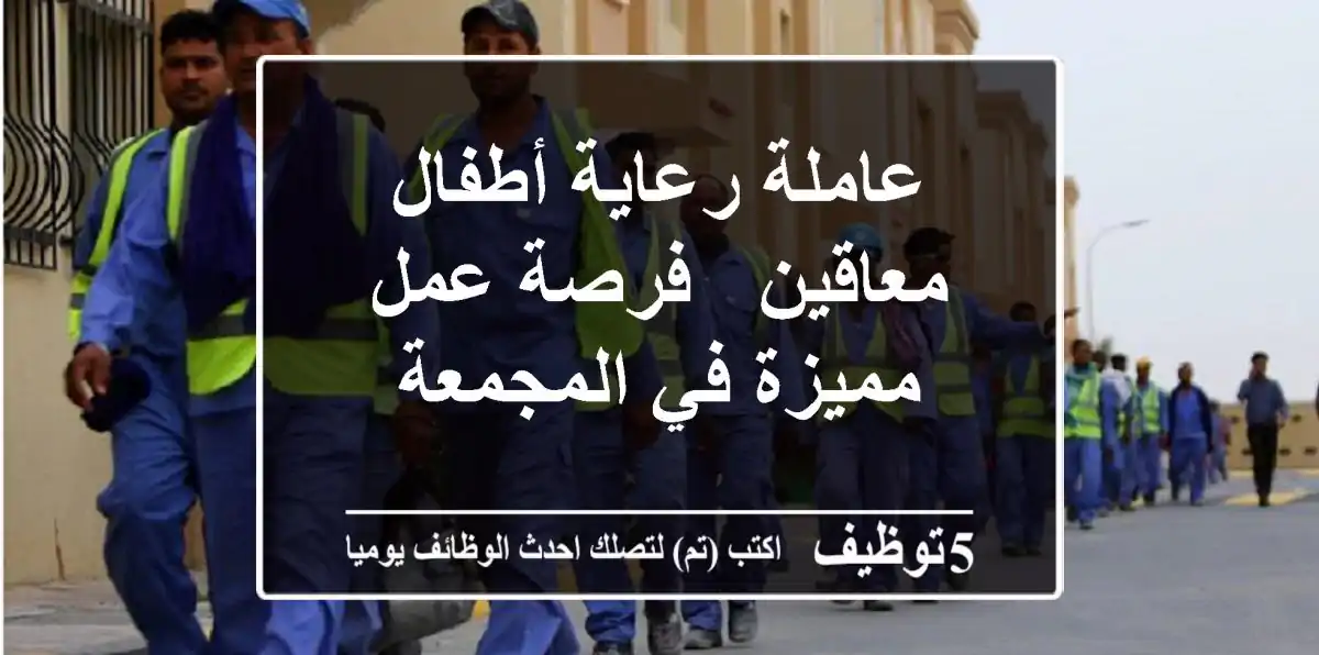 عاملة رعاية أطفال معاقين - فرصة عمل مميزة في المجمعة