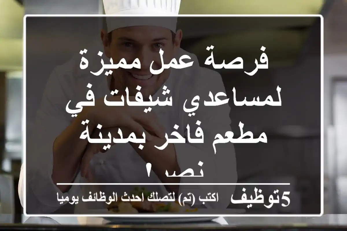 فرصة عمل مميزة لمساعدي شيفات في مطعم فاخر بمدينة نصر!