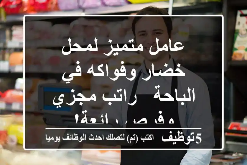 عامل متميز لمحل خضار وفواكه في الباحة - راتب مجزي وفرص رائعة!